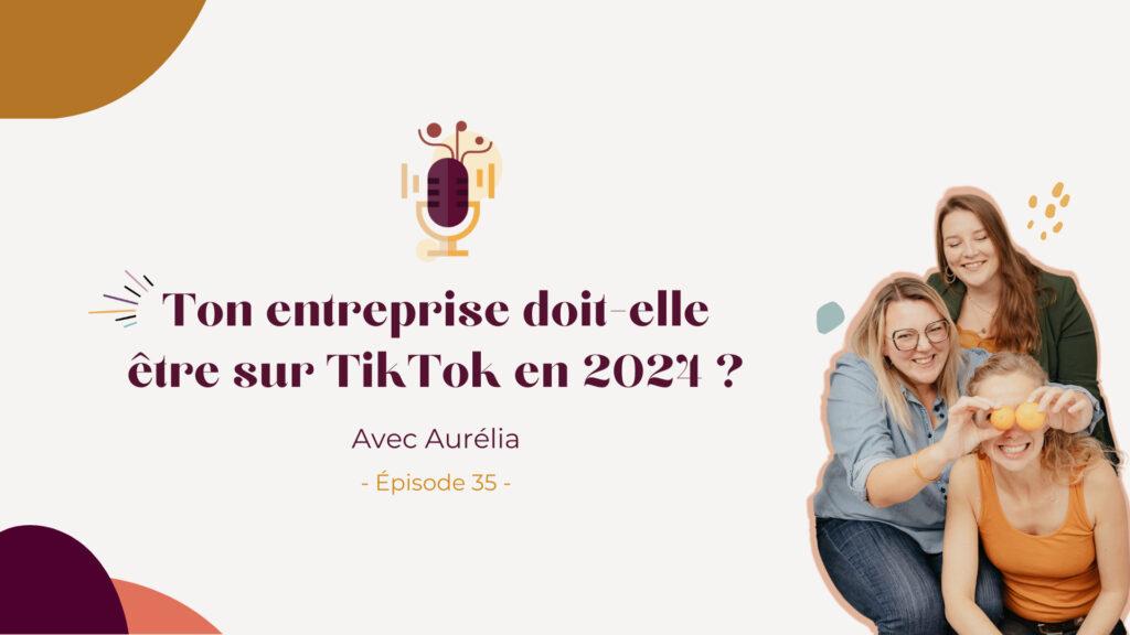 Podcast – Ton entreprise doit-elle être sur TikTok en 2024 ? Avec Aurélia Experte & Coach Tiktok
