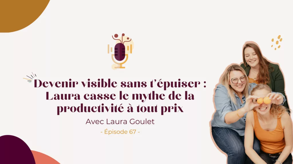 Podcast – Devenir visible sans t’épuiser : Laura casse le mythe de la productivité à tout prix avec Laura Goulet